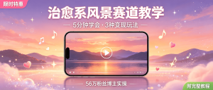 最新整理！某音56万粉丝博主治愈系风景赛道教学，5分钟学会（附3种变现玩法）-资源学习社