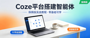 最新整理！Coze平台搭建智能体保姆级实战教程：11节课从0到1（零基础可学）-资源学习社