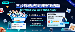 信息差-089-B站好物选品方法论三步筛选法加细分刚需品公式-资源学习社